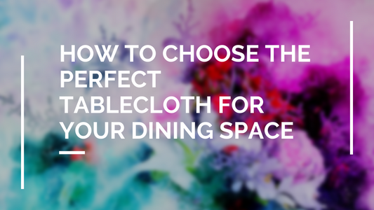 How to Choose the Perfect Tablecloth for Your Dining Space